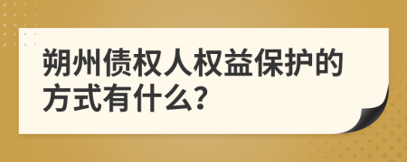 朔州债权人权益保护的方式有什么？