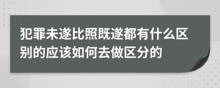 犯罪未遂比照既遂都有什么区别的应该如何去做区分的