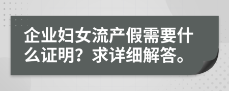 企业妇女流产假需要什么证明？求详细解答。