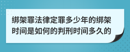 绑架罪法律定罪多少年的绑架时间是如何的判刑时间多久的