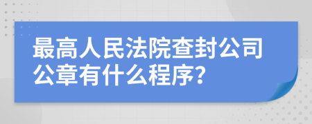 最高人民法院查封公司公章有什么程序？