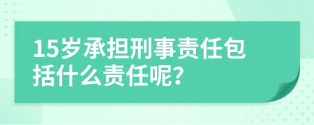 15岁承担刑事责任包括什么责任呢？