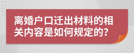 离婚户口迁出材料的相关内容是如何规定的？