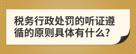 税务行政处罚的听证遵循的原则具体有什么?