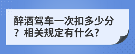醉酒驾车一次扣多少分？相关规定有什么?