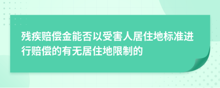 残疾赔偿金能否以受害人居住地标准进行赔偿的有无居住地限制的