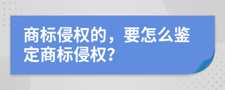 商标侵权的，要怎么鉴定商标侵权？