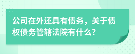 公司在外还具有债务，关于债权债务管辖法院有什么？