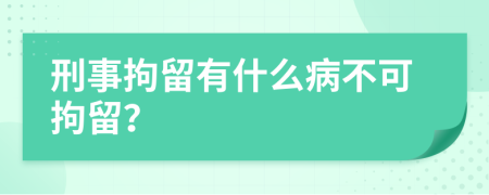 刑事拘留有什么病不可拘留？