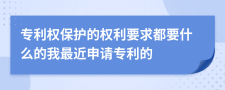 专利权保护的权利要求都要什么的我最近申请专利的