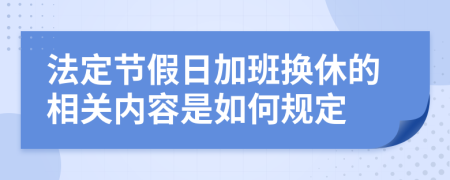 法定节假日加班换休的相关内容是如何规定