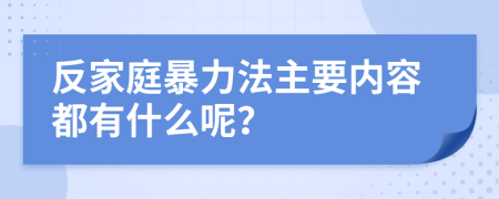 反家庭暴力法主要内容都有什么呢？