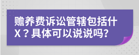 赡养费诉讼管辖包括什X？具体可以说说吗？