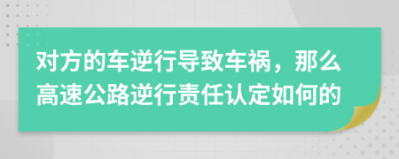对方的车逆行导致车祸，那么高速公路逆行责任认定如何的