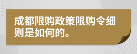 成都限购政策限购令细则是如何的。