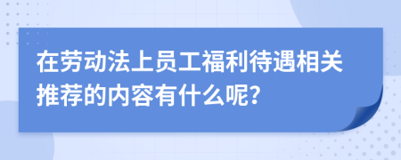 在劳动法上员工福利待遇相关推荐的内容有什么呢？