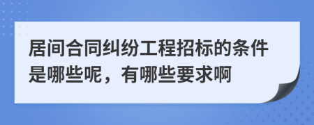 居间合同纠纷工程招标的条件是哪些呢，有哪些要求啊