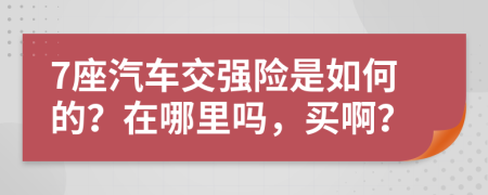 7座汽车交强险是如何的？在哪里吗，买啊？