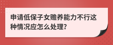 申请低保子女赡养能力不行这种情况应怎么处理？