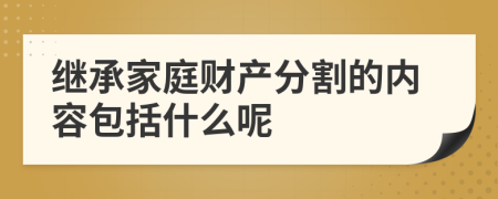 继承家庭财产分割的内容包括什么呢