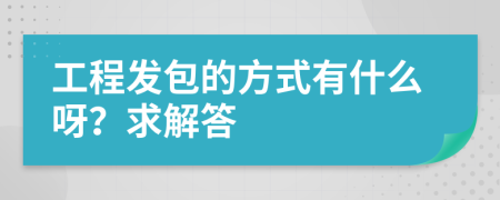 工程发包的方式有什么呀？求解答