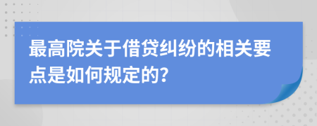 最高院关于借贷纠纷的相关要点是如何规定的？