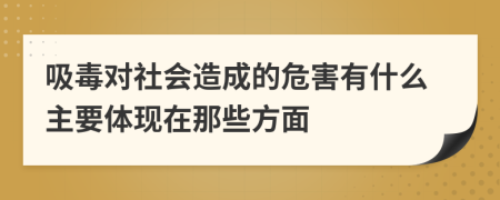 吸毒对社会造成的危害有什么主要体现在那些方面