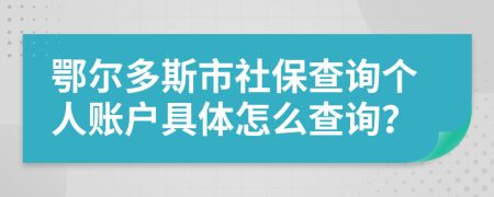 鄂尔多斯市社保查询个人账户具体怎么查询？