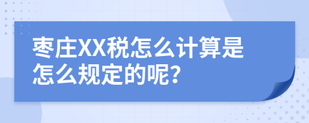 枣庄XX税怎么计算是怎么规定的呢？