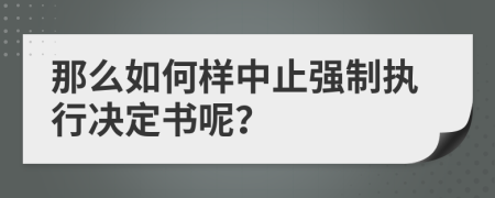 那么如何样中止强制执行决定书呢？