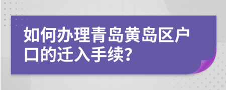 如何办理青岛黄岛区户口的迁入手续？