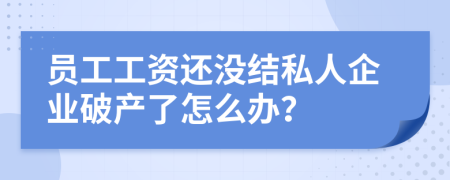 员工工资还没结私人企业破产了怎么办？