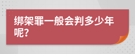 绑架罪一般会判多少年呢？
