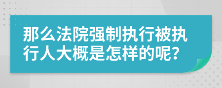 那么法院强制执行被执行人大概是怎样的呢？