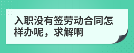 入职没有签劳动合同怎样办呢，求解啊