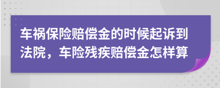 车祸保险赔偿金的时候起诉到法院，车险残疾赔偿金怎样算