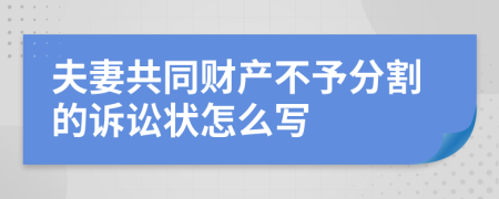 夫妻共同财产不予分割的诉讼状怎么写