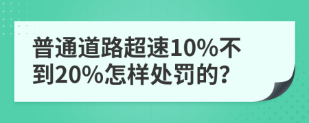 普通道路超速10%不到20%怎样处罚的？