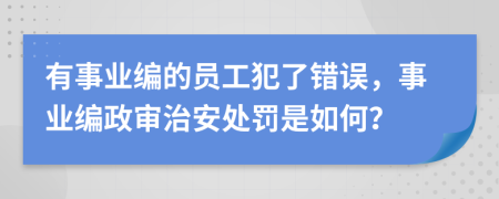 有事业编的员工犯了错误，事业编政审治安处罚是如何？