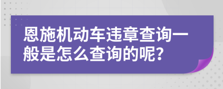 恩施机动车违章查询一般是怎么查询的呢？