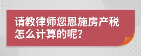 请教律师您恩施房产税怎么计算的呢？