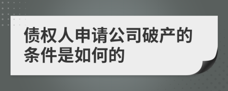 债权人申请公司破产的条件是如何的