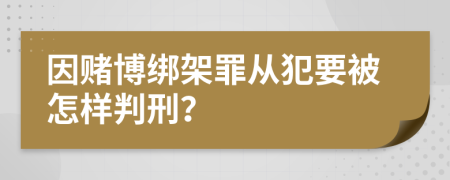 因赌博绑架罪从犯要被怎样判刑？