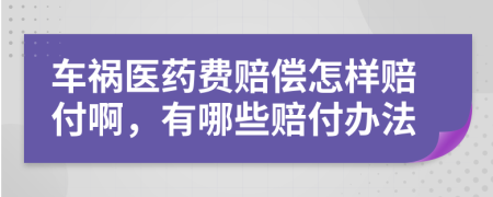 车祸医药费赔偿怎样赔付啊，有哪些赔付办法