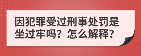 因犯罪受过刑事处罚是坐过牢吗？怎么解释？