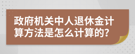 政府机关中人退休金计算方法是怎么计算的？