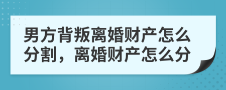 男方背叛离婚财产怎么分割，离婚财产怎么分