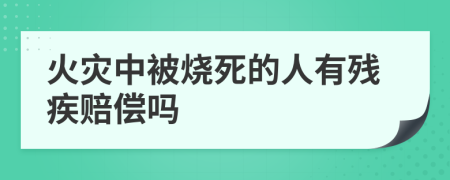 火灾中被烧死的人有残疾赔偿吗