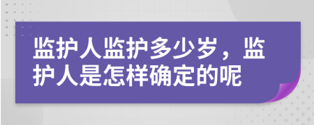 监护人监护多少岁，监护人是怎样确定的呢