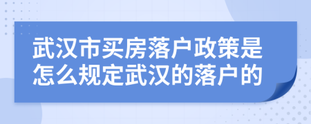 武汉市买房落户政策是怎么规定武汉的落户的